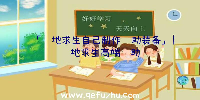 「绝地求生自己制作辅助装备」|绝地求生高端辅助